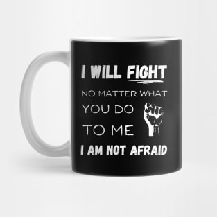 I will fight No matter what you do to me I am not afraid Mug